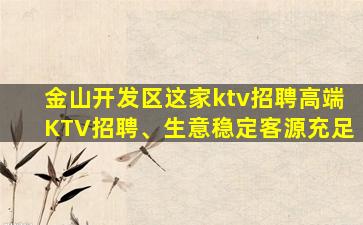 金山开发区这家ktv招聘高端KTV招聘、生意稳定客源充足